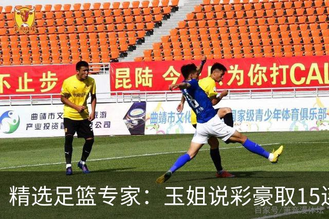 精选足篮专家：玉姐说彩豪取15连红 真人侃球12连红!